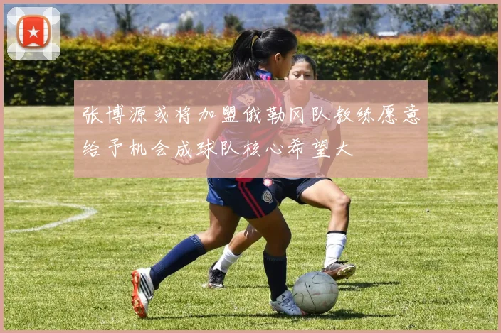 张博源或将加盟俄勒冈队教练愿意给予机会成球队核心希望大