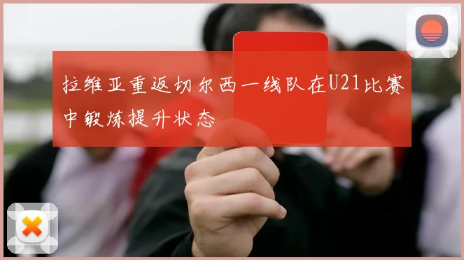 拉维亚重返切尔西一线队在U21比赛中锻炼提升状态