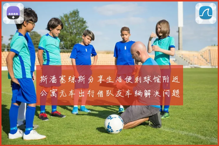 斯潘塞琼斯分享生活便利球馆附近公寓无车出行借队友车辆解决问题