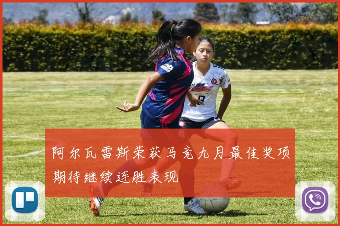阿尔瓦雷斯荣获马竞九月最佳奖项期待继续连胜表现