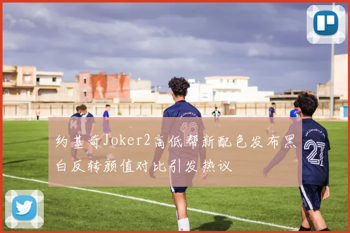 约基奇Joker2高低帮新配色发布黑白反转颜值对比引发热议
