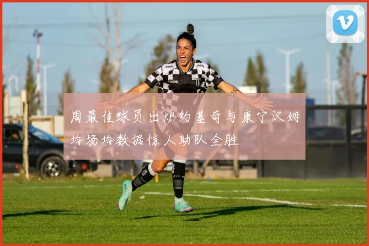 周最佳球员出炉约基奇与康宁汉姆均场均数据惊人助队全胜